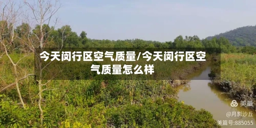 今天闵行区空气质量/今天闵行区空气质量怎么样-第2张图片