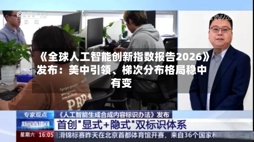 《全球人工智能创新指数报告2026》发布：美中引领	、梯次分布格局稳中有变-第2张图片