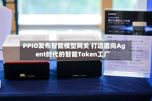 PPIO发布智能模型网关 打造面向Agent时代的智能Token工厂