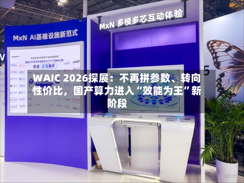 WAIC 2026探展：不再拼参数、转向性价比，国产算力进入“效能为王”新阶段