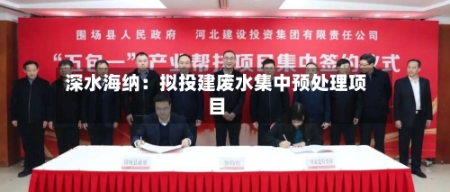 深水海纳：拟投建废水集中预处理项目-第2张图片