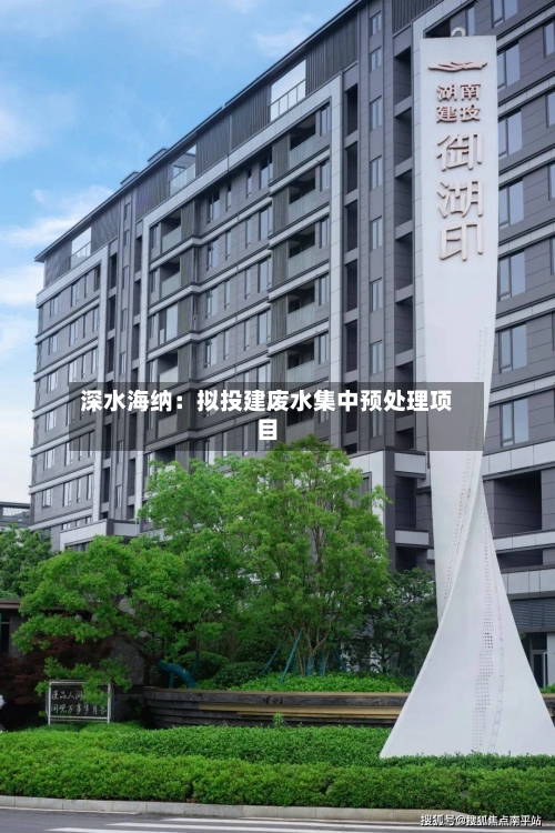 深水海纳：拟投建废水集中预处理项目-第3张图片