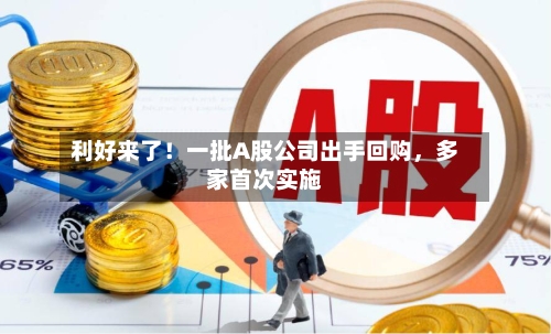 利好来了！一批A股公司出手回购，多家首次实施-第2张图片