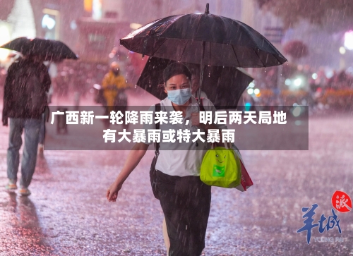 广西新一轮降雨来袭，明后两天局地有大暴雨或特大暴雨-第2张图片