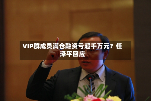 VIP群成员满仓融资亏超千万元？任泽平回应-第2张图片