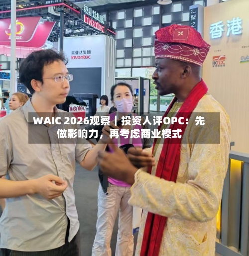 WAIC 2026观察｜投资人评OPC：先做影响力，再考虑商业模式-第2张图片