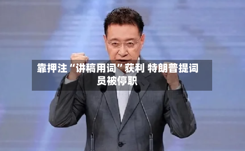 靠押注“讲稿用词”获利 特朗普提词员被停职-第2张图片