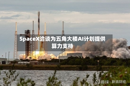 SpaceX洽谈为五角大楼AI计划提供算力支持-第2张图片