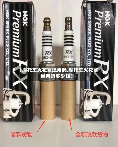 【摩托车火花塞通用吗,摩托车火花塞通用吗多少钱】