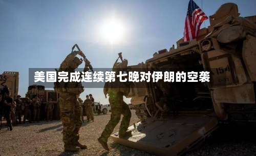 美国完成连续第七晚对伊朗的空袭