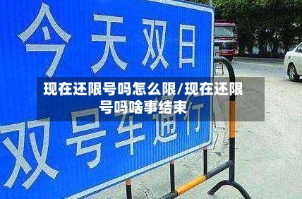 现在还限号吗怎么限/现在还限号吗啥事结束