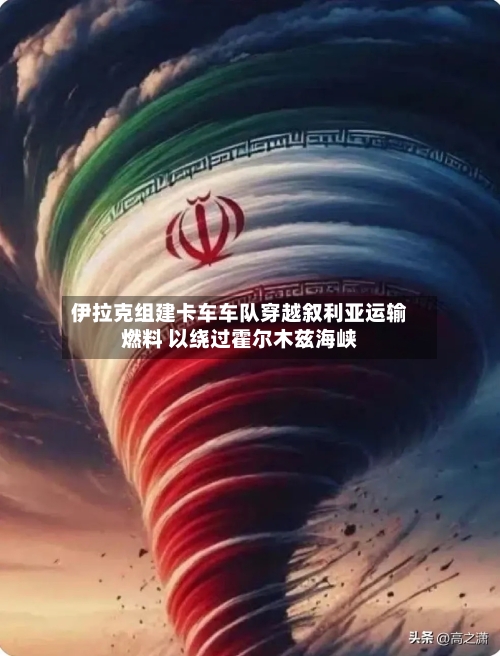 伊拉克组建卡车车队穿越叙利亚运输燃料 以绕过霍尔木兹海峡