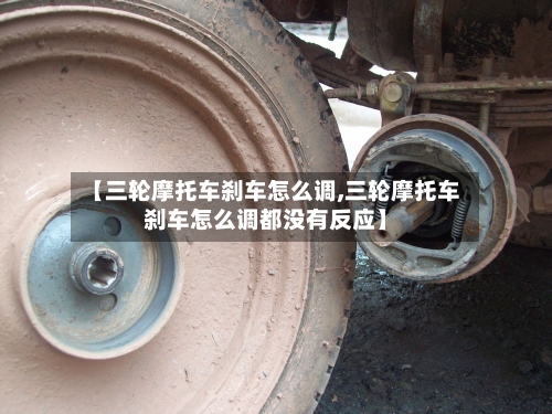 【三轮摩托车刹车怎么调,三轮摩托车刹车怎么调都没有反应】