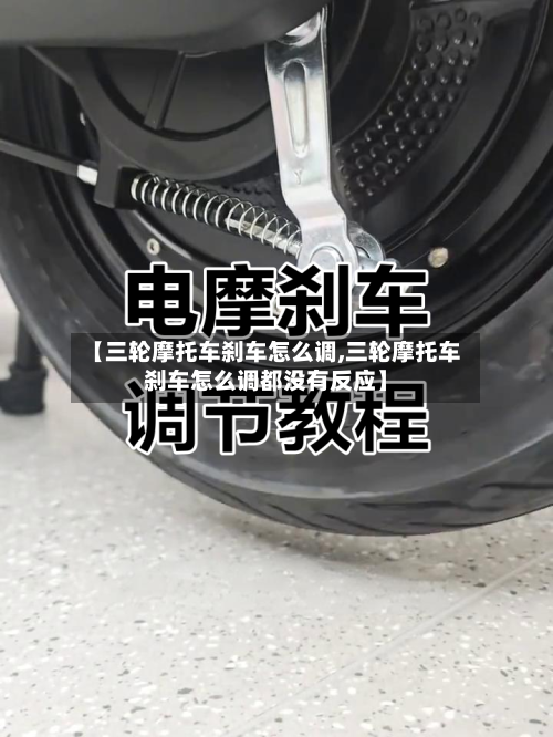 【三轮摩托车刹车怎么调,三轮摩托车刹车怎么调都没有反应】-第2张图片
