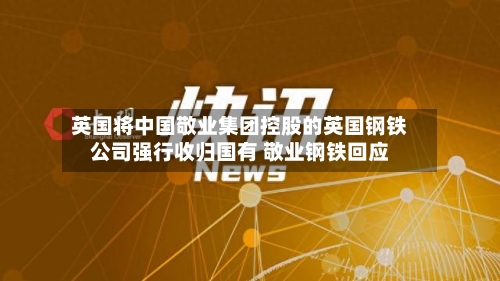 英国将中国敬业集团控股的英国钢铁公司强行收归国有 敬业钢铁回应