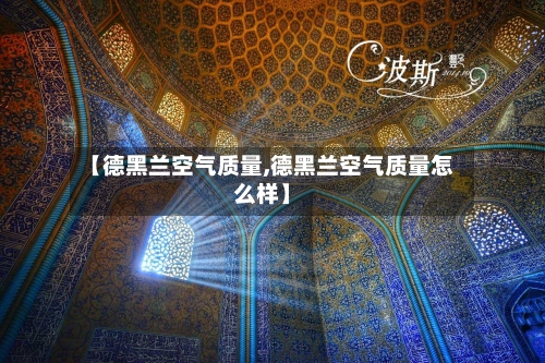 【德黑兰空气质量,德黑兰空气质量怎么样】-第3张图片