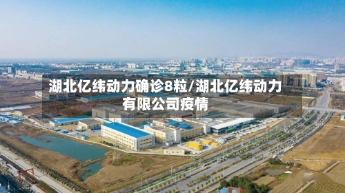 湖北亿纬动力确诊8粒/湖北亿纬动力有限公司疫情-第3张图片