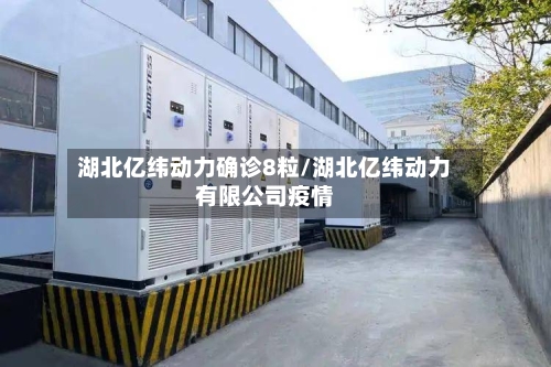 湖北亿纬动力确诊8粒/湖北亿纬动力有限公司疫情-第2张图片