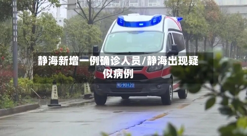 静海新增一例确诊人员/静海出现疑似病例