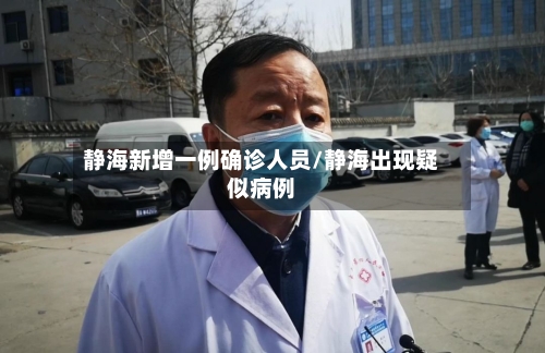 静海新增一例确诊人员/静海出现疑似病例-第3张图片