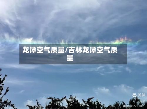 龙潭空气质量/吉林龙潭空气质量-第2张图片