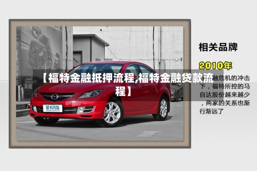 【福特金融抵押流程,福特金融贷款流程】-第3张图片