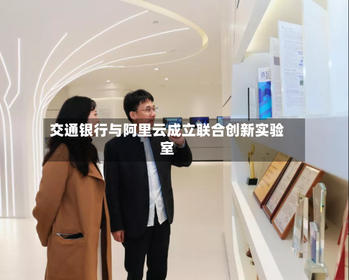 交通银行与阿里云成立联合创新实验室