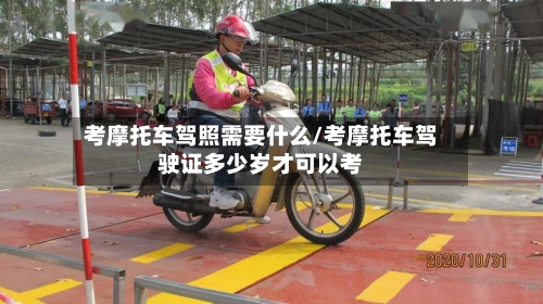 考摩托车驾照需要什么/考摩托车驾驶证多少岁才可以考