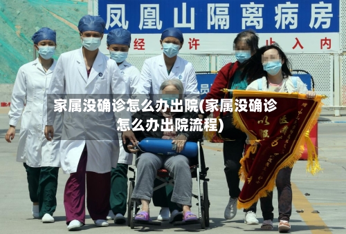 家属没确诊怎么办出院(家属没确诊怎么办出院流程)-第3张图片
