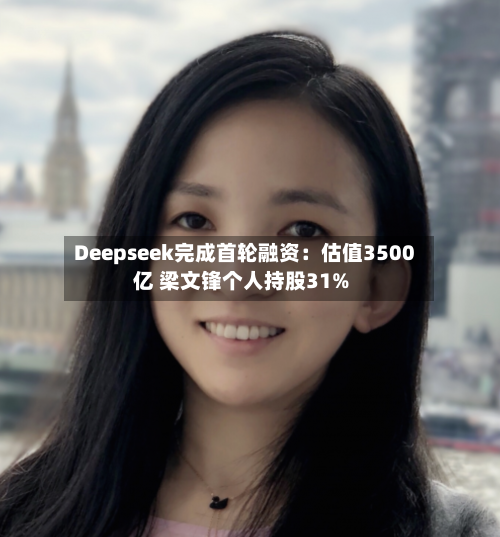 Deepseek完成首轮融资:估值3500亿 梁文锋个人持股31%-第3张图片