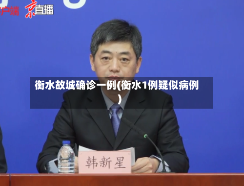衡水故城确诊一例(衡水1例疑似病例)-第3张图片
