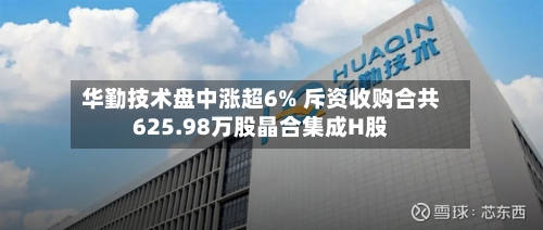 华勤技术盘中涨超6% 斥资收购合共625.98万股晶合集成H股-第2张图片