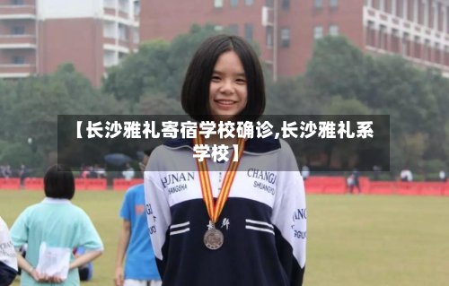 【长沙雅礼寄宿学校确诊,长沙雅礼系学校】-第3张图片