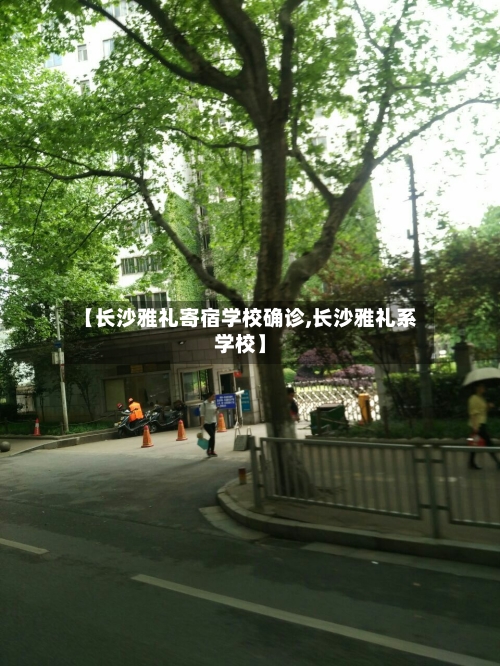 【长沙雅礼寄宿学校确诊,长沙雅礼系学校】-第2张图片