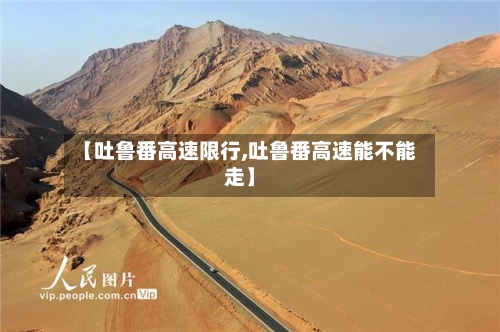 【吐鲁番高速限行,吐鲁番高速能不能走】