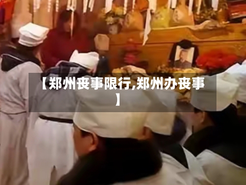 【郑州丧事限行,郑州办丧事】-第3张图片