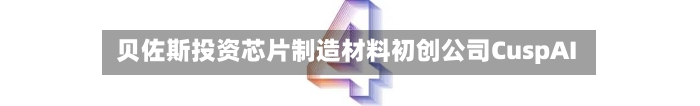 贝佐斯投资芯片制造材料初创公司CuspAI-第2张图片