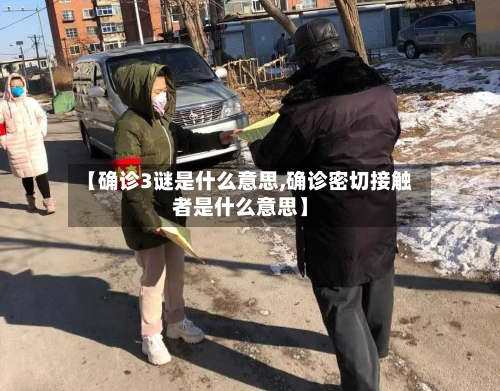 【确诊3谜是什么意思,确诊密切接触者是什么意思】-第2张图片
