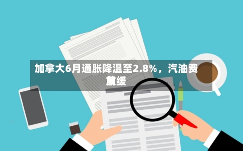加拿大6月通胀降温至2.8%，汽油费用放缓-第2张图片