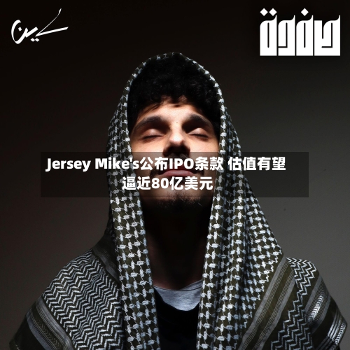 Jersey Mike's公布IPO条款 估值有望逼近80亿美元-第2张图片
