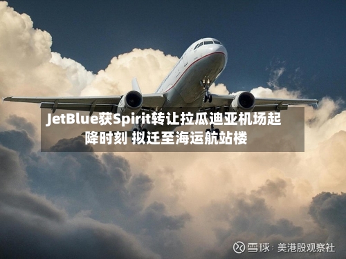 JetBlue获Spirit转让拉瓜迪亚机场起降时刻 拟迁至海运航站楼-第3张图片