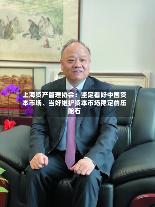上海资产管理协会：坚定看好中国资本市场、当好维护资本市场稳定的压舱石-第2张图片