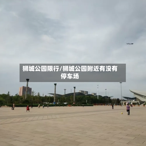 狮城公园限行/狮城公园附近有没有停车场-第2张图片