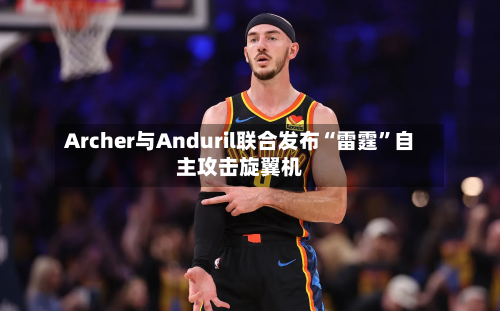 Archer与Anduril联合发布“雷霆”自主攻击旋翼机