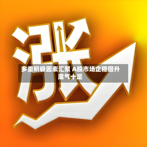 多重积极因素汇聚 A股市场企稳回升底气十足