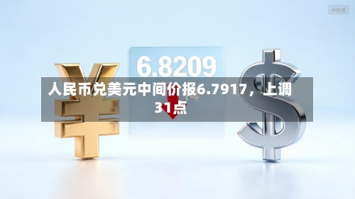 人民币兑美元中间价报6.7917	，上调31点-第1张图片