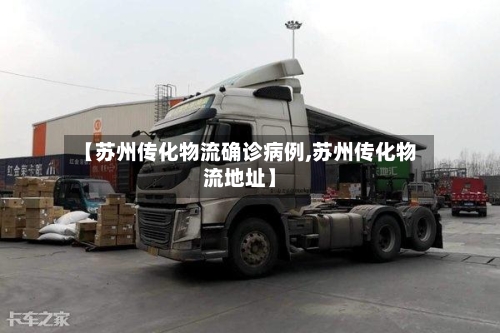 【苏州传化物流确诊病例,苏州传化物流地址】