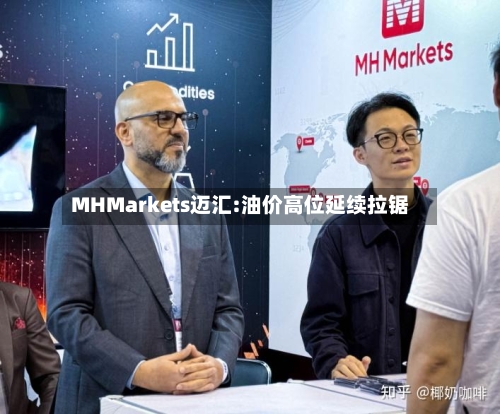 MHMarkets迈汇:油价高位延续拉锯-第2张图片