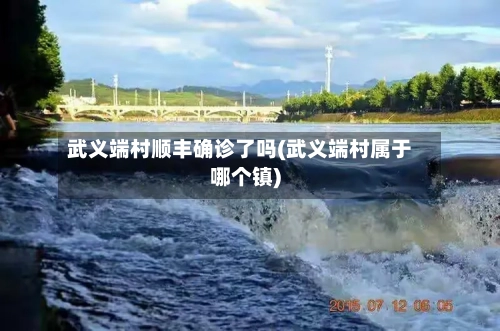 武义端村顺丰确诊了吗(武义端村属于哪个镇)