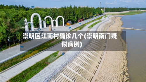 崇明区江南村确诊几个(崇明南门疑似病例)-第2张图片
